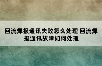 回流焊报通讯失败怎么处理 回流焊报通讯故障如何处理